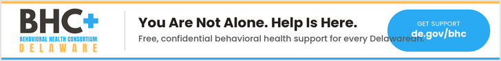 Advertisement: Behavioral Health Consortium of Delaware - You Are Not Alone. Help Is Here. Free, confidential behavioral health support for every Delawarean. Visit de.gov/bhc.